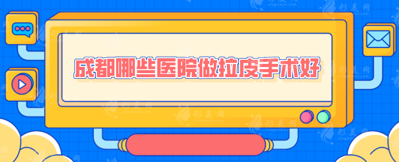 成都哪些醫(yī)院做拉皮手術(shù)好？西區(qū)醫(yī)院、八大處、軍大等上榜