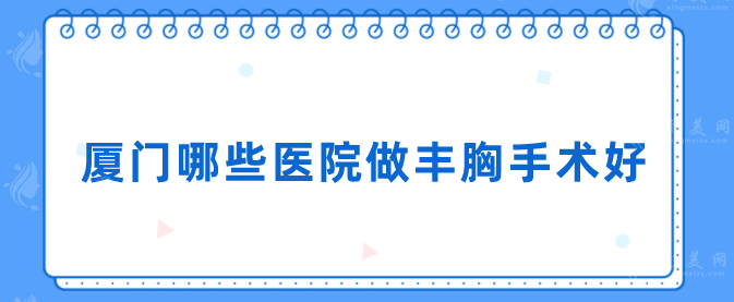 廈門哪些醫(yī)院做豐胸手術(shù)好？排行榜前五家名單匯總！