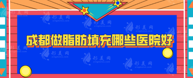 成都做脂肪填充哪些醫(yī)院好？醫(yī)院排名top5詳情在線一覽