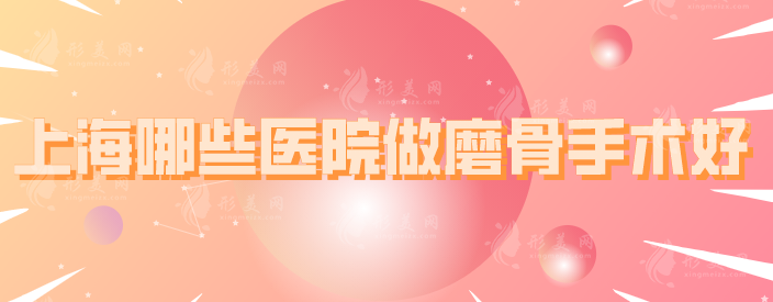 上海哪些醫(yī)院做磨骨手術(shù)好？盤點(diǎn)5家好評(píng)多、實(shí)力過硬醫(yī)院
