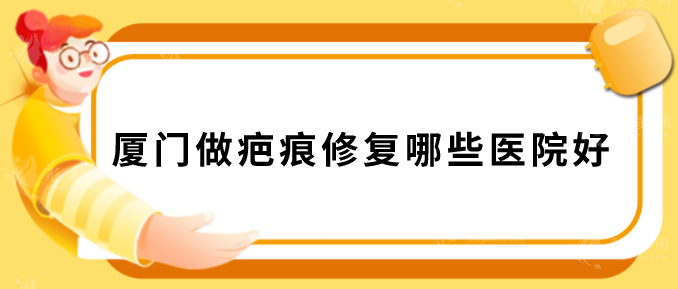 廈門做疤痕修復哪些醫(yī)院好？盤點人氣榜五強，一起來看看