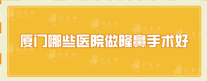廈門哪些醫(yī)院做隆鼻手術(shù)好？廈大附一、海峽、歐菲等都是實力派