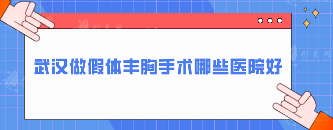 武漢做假體豐胸手術(shù)哪些醫(yī)院好？熱門醫(yī)院在線一覽