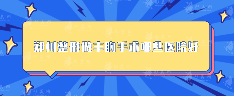 鄭州整形做豐胸手術哪些醫(yī)院好？top榜前五名單揭曉！