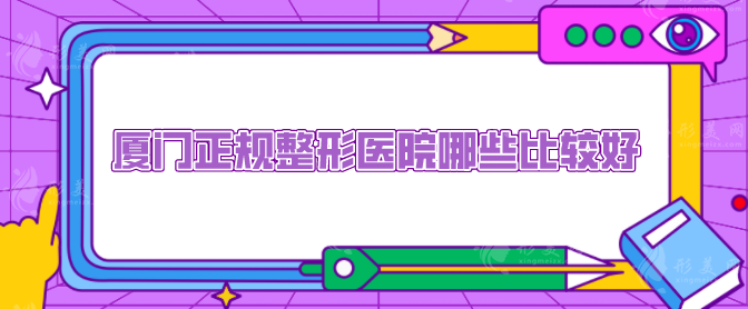 廈門正規(guī)整形醫(yī)院哪些比較好？人氣、口碑、技術在線醫(yī)院分享