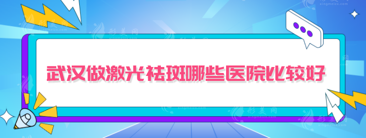 武漢做激光祛斑哪些醫(yī)院比較好？上榜醫(yī)院名氣口碑皆在線