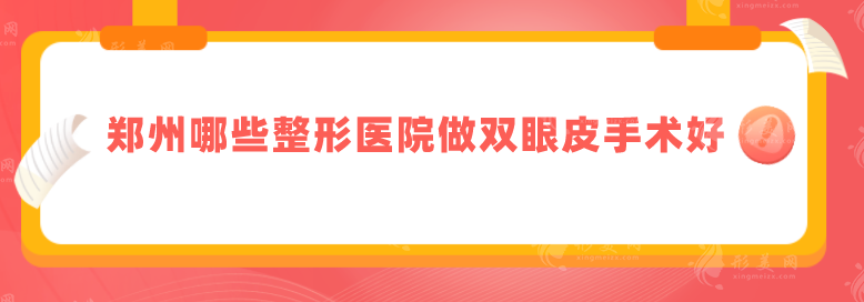 鄭州哪些整形醫(yī)院做雙眼皮手術(shù)好？優(yōu)選top5醫(yī)院名單