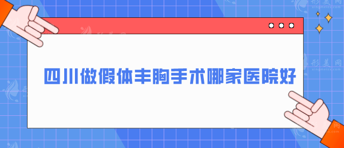 四川做假體豐胸手術(shù)哪家醫(yī)院好？精選5家值得推薦醫(yī)院