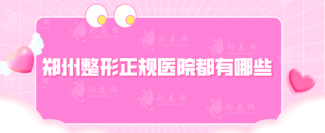 鄭州整形正規(guī)醫(yī)院都有哪些？看2024年全新榜單，當(dāng)?shù)厝肆λ]