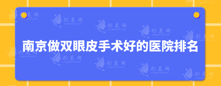 南京做雙眼皮手術(shù)好的醫(yī)院排名，五家正規(guī)機構(gòu)在線一覽