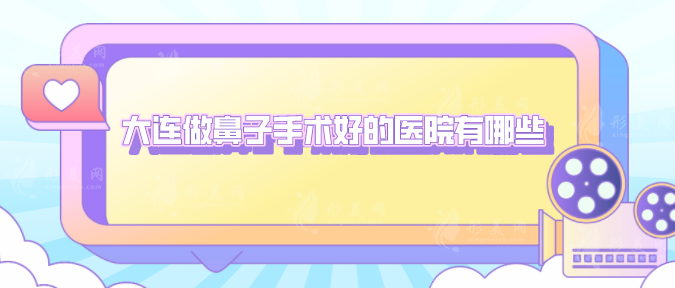 大連做鼻子手術(shù)好的醫(yī)院有哪些？口碑嚴選5家實力派，一來看看