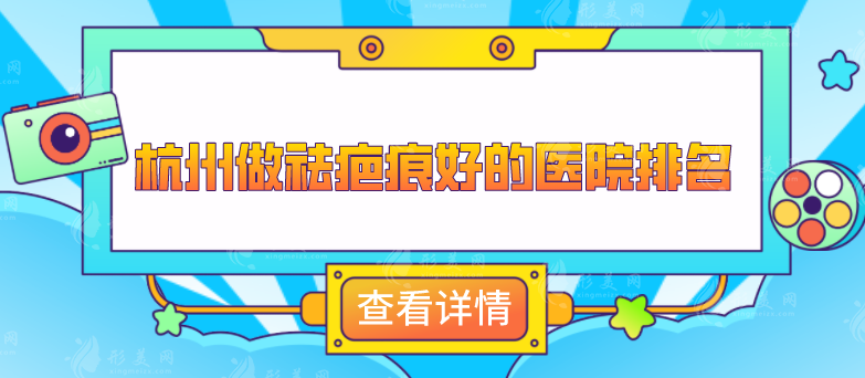 杭州做祛疤痕好的醫(yī)院排名，這5家口碑、技術、實力在線