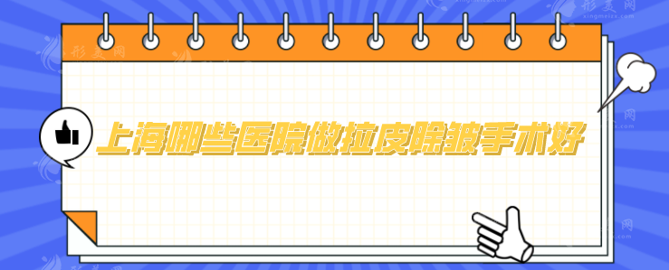 上海哪些醫(yī)院做拉皮除皺手術(shù)好？嚴(yán)選5家正規(guī)口碑醫(yī)院來(lái)襲