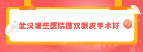 武漢哪些醫(yī)院做雙眼皮手術(shù)好？2025人氣榜單在線更新