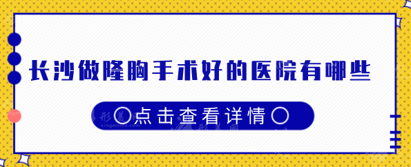 長沙做隆胸手術(shù)好的醫(yī)院有哪些？盤點(diǎn)5家口碑好醫(yī)院，一起看看