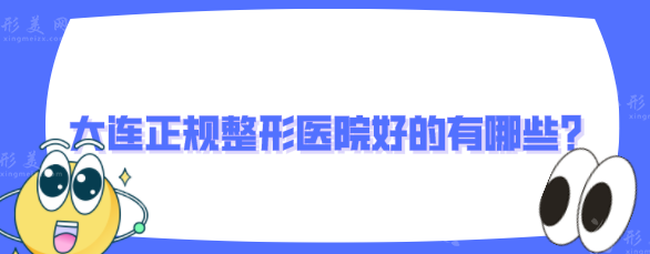 大連正規(guī)整形醫(yī)院好的有哪些？實(shí)力TOP排行榜前五名