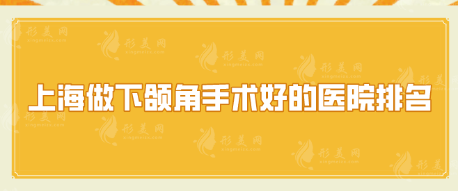 上海做下頜角手術(shù)好的醫(yī)院排名？上榜五家醫(yī)院值得一覽！