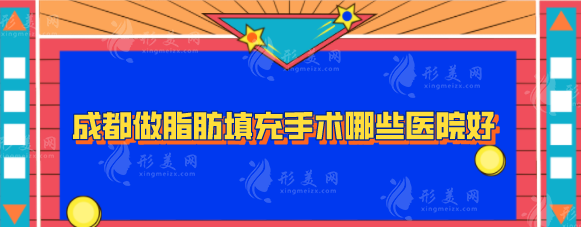 成都做脂肪填充手術(shù)哪些醫(yī)院好？華西醫(yī)院、八大處等上榜