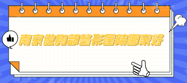 南京做胸部整形醫(yī)院哪家好？五家口碑醫(yī)院等你來選！