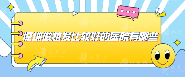 深圳做植發(fā)比較好的醫(yī)院有哪些？排行榜5家實力好評