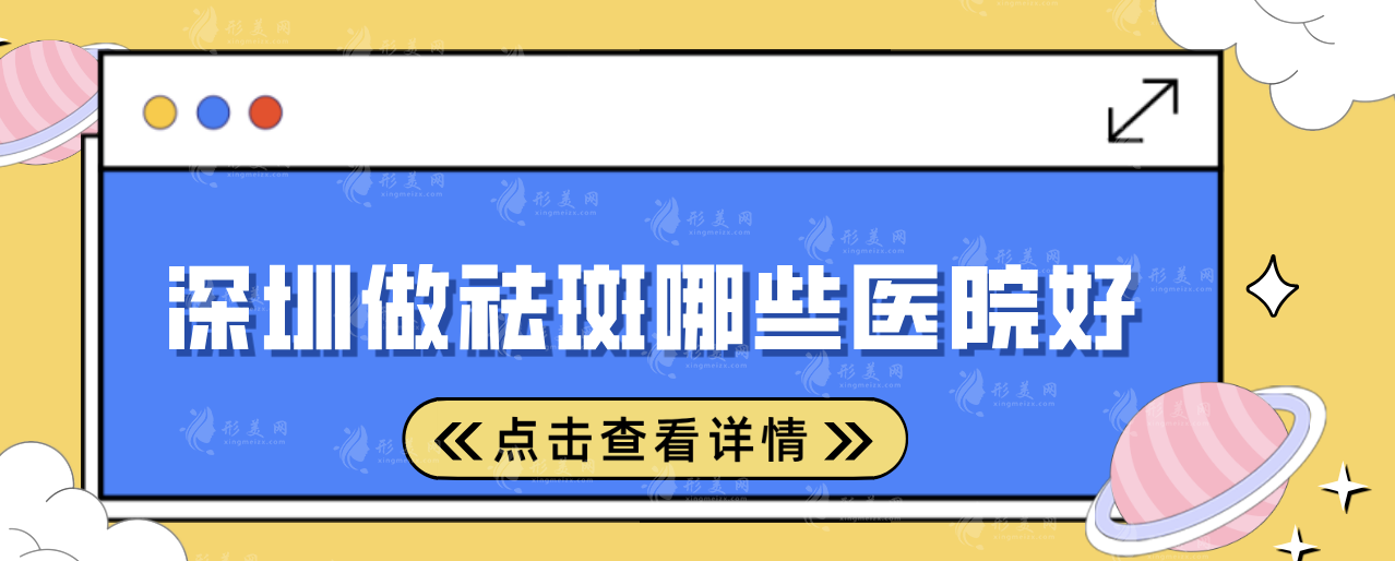 深圳做祛斑哪些醫(yī)院好?5家口碑醫(yī)院榜單一覽!一起來看看
