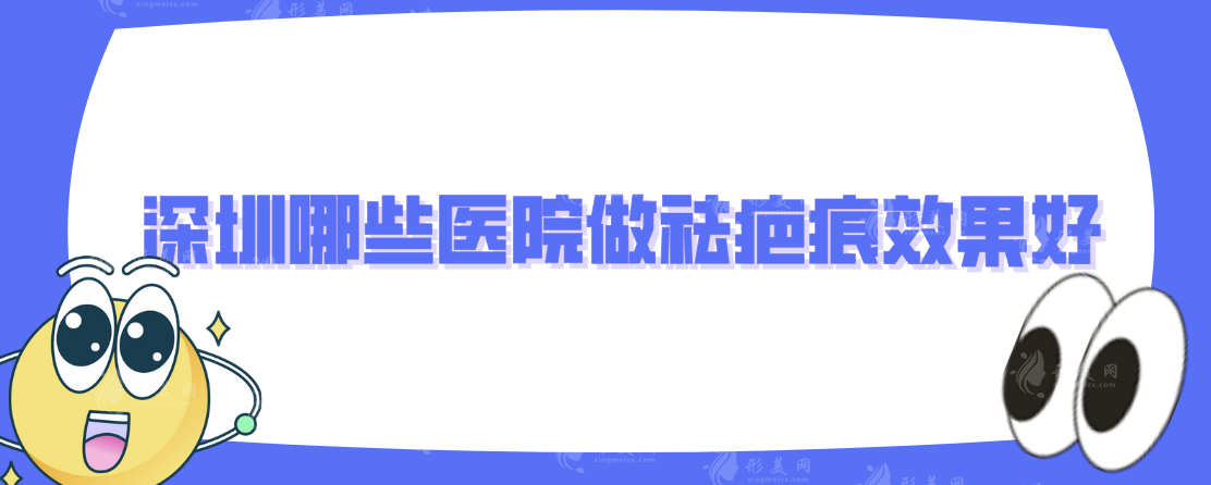 深圳哪些醫(yī)院做祛疤痕效果好?上榜的醫(yī)院實(shí)力個(gè)頂個(gè)的好
