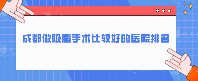 成都做吸脂手術比較好的醫(yī)院排名，華西醫(yī)院、美萊等推薦收藏~