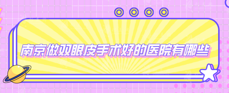  南京做雙眼皮手術(shù)好的醫(yī)院有哪些？五家精選醫(yī)院齊上榜
