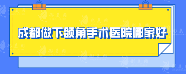 成都做下頜角手術(shù)醫(yī)院哪家好？盤點(diǎn)5家本地比較火的醫(yī)院！