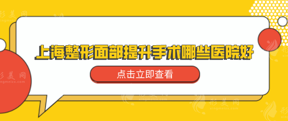 上海整形面部提升手術哪些醫(yī)院好？優(yōu)選實力強的醫(yī)院名單