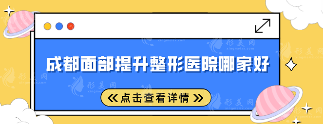 成都面部提升整形醫(yī)院哪家好？人氣醫(yī)院名單更新，一起來(lái)看看