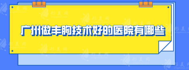 廣州做豐胸技術(shù)好的醫(yī)院有哪些？2025好口碑醫(yī)院在線分享