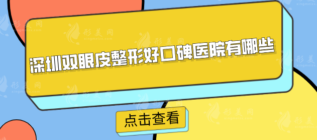深圳雙眼皮整形好口碑醫(yī)院有哪些？這幾家都是口碑優(yōu)選