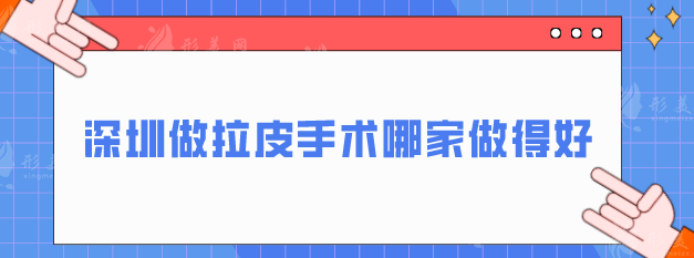 深圳做拉皮手術(shù)哪家做得好？五大實(shí)力過硬醫(yī)院在線分享