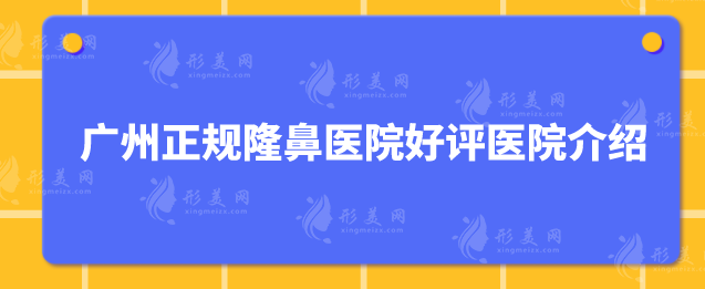 廣州正規(guī)隆鼻醫(yī)院好評(píng)醫(yī)院介紹，口碑熱榜top5強(qiáng)院來襲