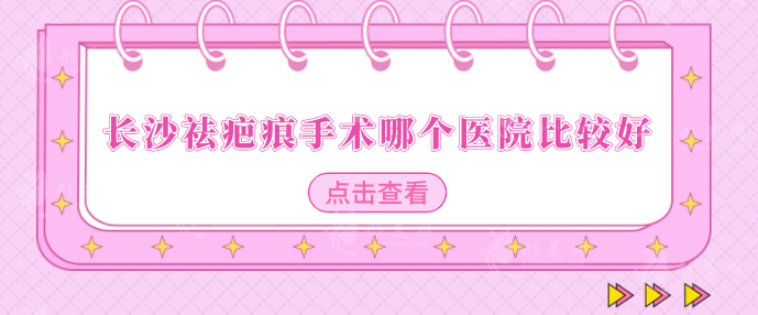 長沙祛疤痕手術(shù)哪個醫(yī)院比較好？實(shí)力技術(shù)測評，速來圍觀
