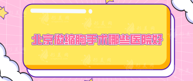 北京做縮胸手術(shù)哪些醫(yī)院好？入圍醫(yī)院技術(shù)靠譜，一起來看看