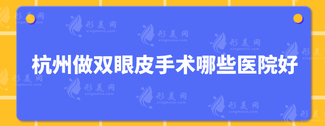 杭州做雙眼皮手術(shù)哪些醫(yī)院好？5家好口碑醫(yī)院審美在線