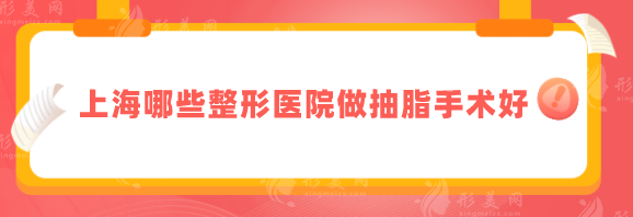 上海哪些整形醫(yī)院做抽脂手術(shù)好？熱門排行榜前5放心選
