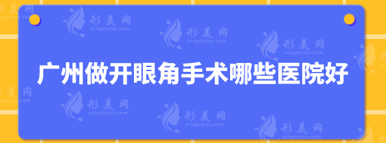 廣州做開眼角手術(shù)哪些醫(yī)院好？top5名單已經(jīng)出爐，一起來看看