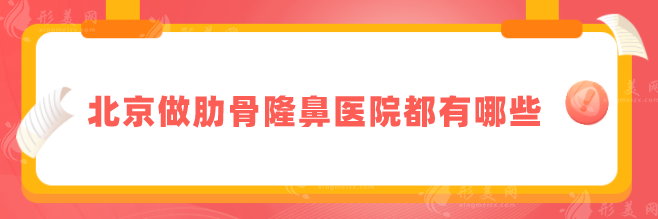 北京做肋骨隆鼻醫(yī)院都有哪些？5家正規(guī)整形醫(yī)院在線分享