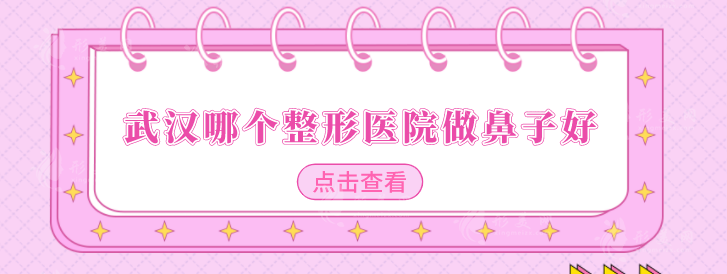 武漢哪個(gè)整形醫(yī)院做鼻子好？比較好高人氣醫(yī)院公開，快收藏