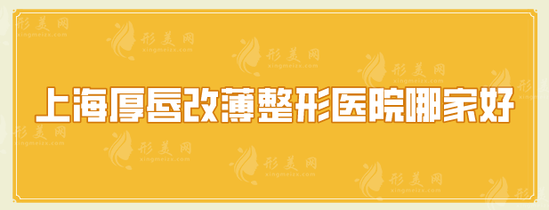上海厚唇改薄整形醫(yī)院哪家好？5家口碑嚴選醫(yī)院在線盤點