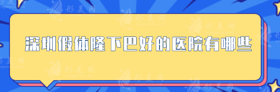 深圳假體隆下巴好的醫(yī)院有哪些？整形美容正規(guī)醫(yī)院榜單介紹