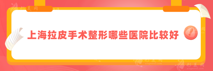 上海拉皮手術(shù)整形哪些醫(yī)院比較好？口碑好且技術(shù)好一覽