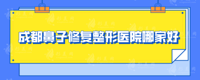 成都鼻子修復(fù)整形醫(yī)院哪家好？5家好評醫(yī)院詳情在線介紹