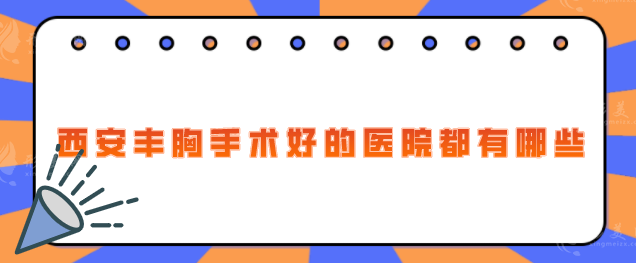 西安豐胸手術(shù)好的醫(yī)院都有哪些？口碑排名榜單在線一覽
