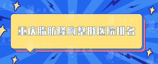 重慶脂肪隆胸整形醫(yī)院排名，好評TOP5匯聚，實力出眾
