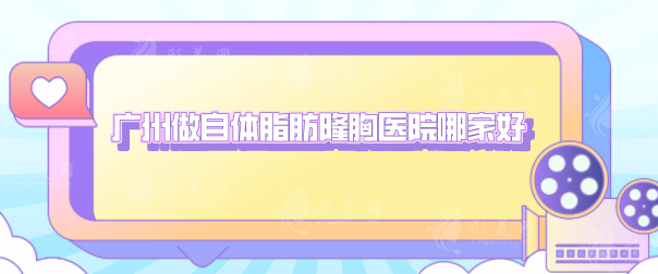 廣州做自體脂肪隆胸醫(yī)院哪家好？5家醫(yī)院技術(shù)各有不同！