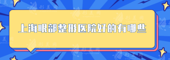 上海眼部整形醫(yī)院好的有哪些？5強(qiáng)整形醫(yī)院榜單來(lái)襲